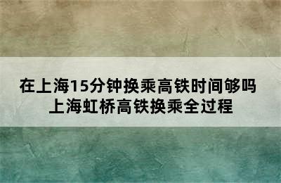 在上海15分钟换乘高铁时间够吗 上海虹桥高铁换乘全过程